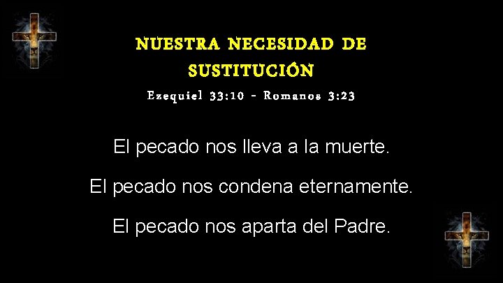 NUESTRA NECESIDAD DE SUSTITUCIÓN Ezequiel 33: 10 - Romanos 3: 23 El pecado nos