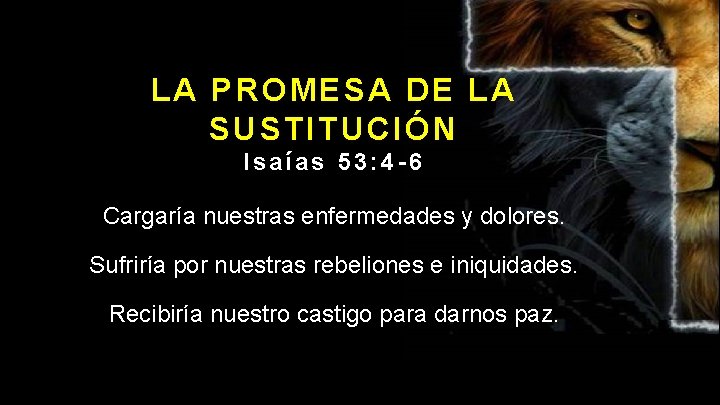 LA PROMESA DE LA SUSTITUCIÓN Isaías 53: 4 -6 Cargaría nuestras enfermedades y dolores.