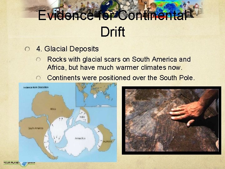 Evidence for Continental Drift 4. Glacial Deposits Rocks with glacial scars on South America