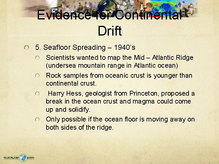 Evidence for Continental Drift 5. Seafloor Spreading – 1940’s Scientists wanted to map the