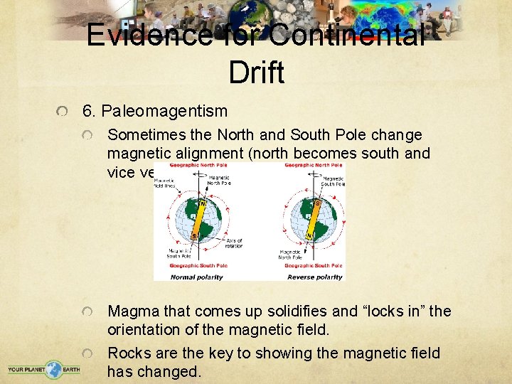 Evidence for Continental Drift 6. Paleomagentism Sometimes the North and South Pole change magnetic