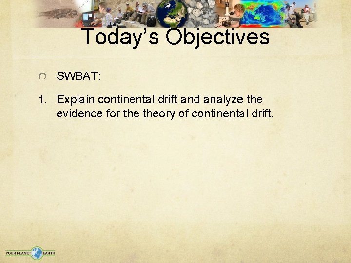 Today’s Objectives SWBAT: 1. Explain continental drift and analyze the evidence for theory of