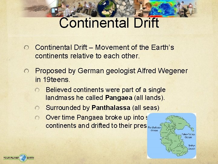 Continental Drift – Movement of the Earth’s continents relative to each other. Proposed by
