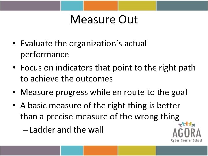 Measure Out • Evaluate the organization’s actual performance • Focus on indicators that point