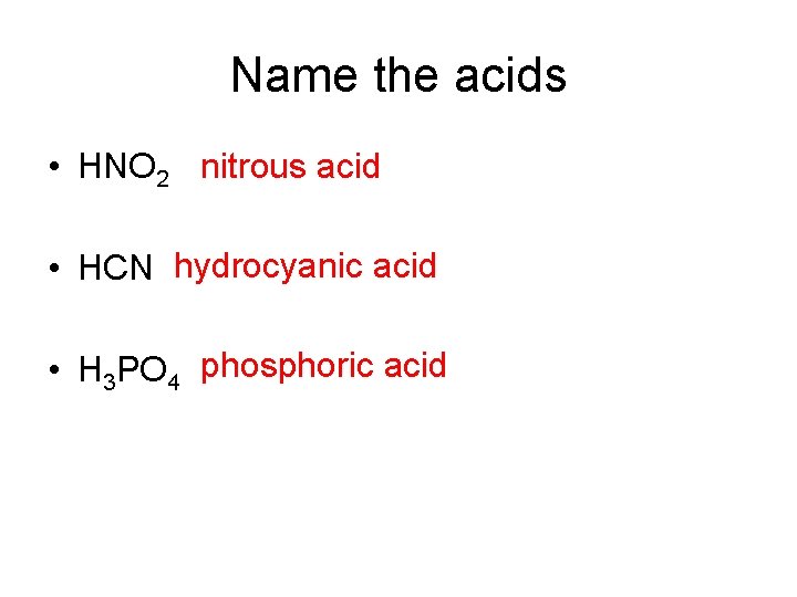 Name the acids • HNO 2 nitrous acid • HCN hydrocyanic acid • H