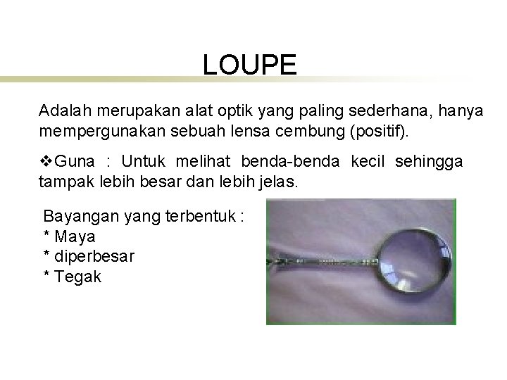 LOUPE Adalah merupakan alat optik yang paling sederhana, hanya mempergunakan sebuah lensa cembung (positif).