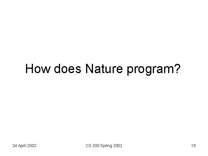 How does Nature program? 24 April 2002 CS 200 Spring 2002 19 