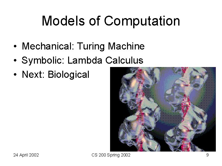 Models of Computation • Mechanical: Turing Machine • Symbolic: Lambda Calculus • Next: Biological