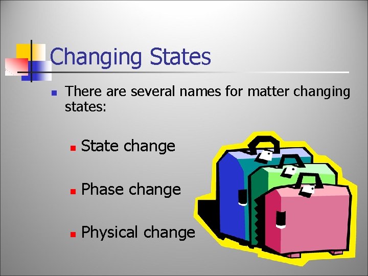 Changing States n There are several names for matter changing states: n State change