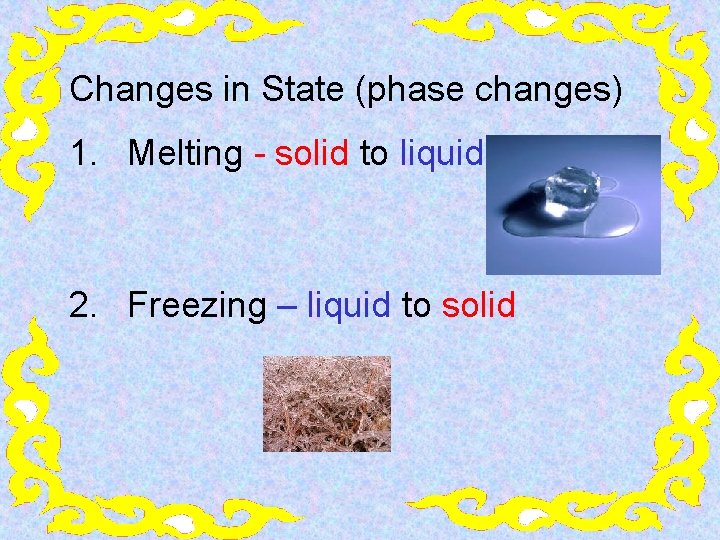 Changes in State (phase changes) 1. Melting - solid to liquid 2. Freezing –