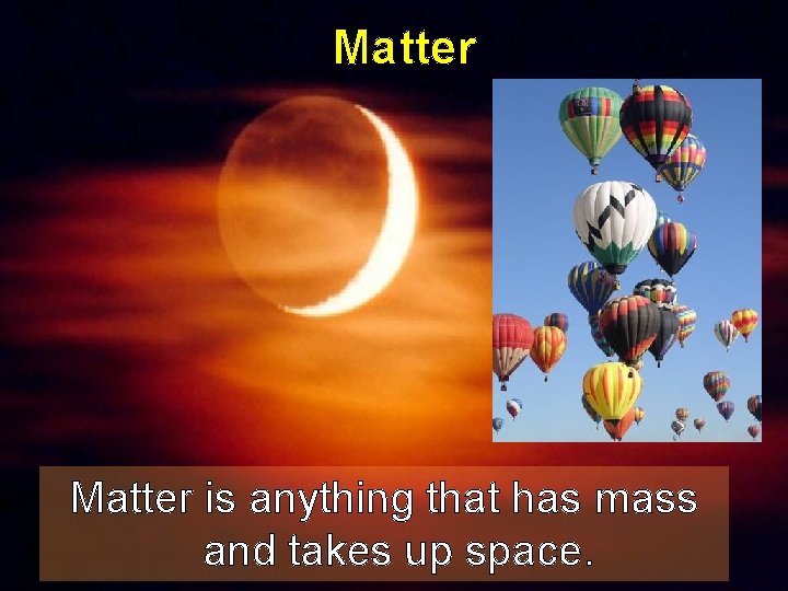 Matter is anything that has mass and takes up space. 