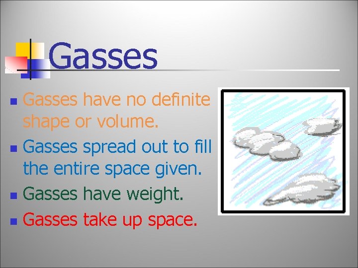 Gasses have no definite shape or volume. n Gasses spread out to fill the