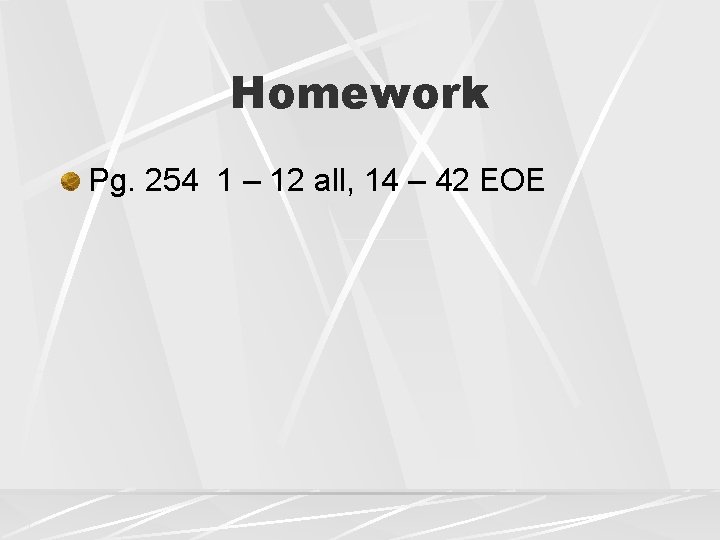 Homework Pg. 254 1 – 12 all, 14 – 42 EOE Homework Pg. 254 1 – 12 all, 14 – 42 EOE