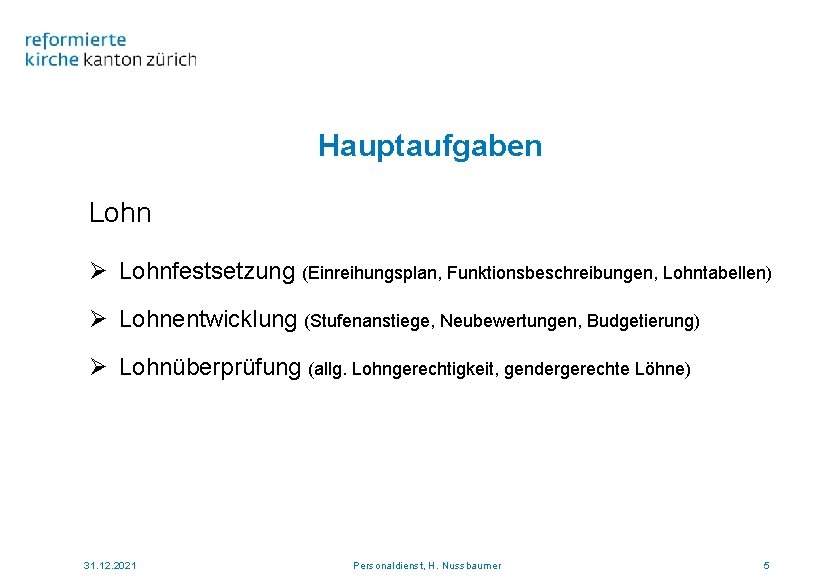 Hauptaufgaben Lohn Ø Lohnfestsetzung (Einreihungsplan, Funktionsbeschreibungen, Lohntabellen) Ø Lohnentwicklung (Stufenanstiege, Neubewertungen, Budgetierung) Ø Lohnüberprüfung