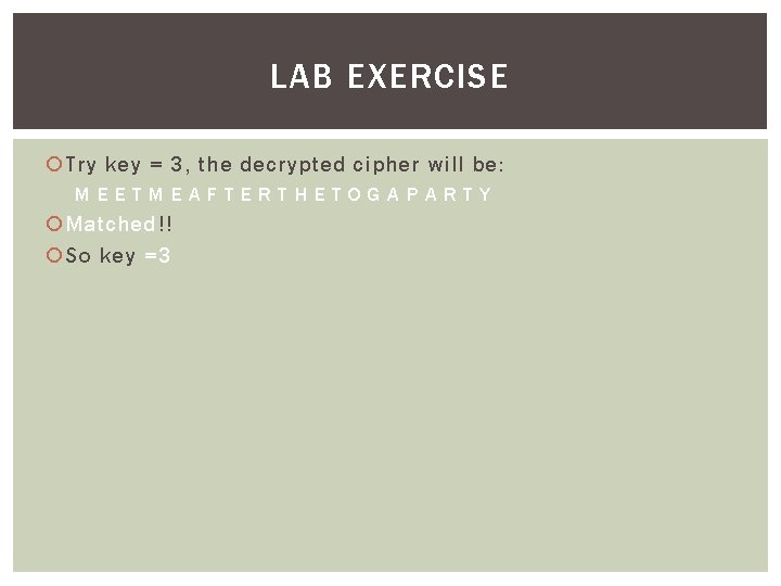 LAB EXERCISE Try key = 3, the decrypted cipher will be: MEETMEAFTERTHETOGAPARTY Matched!! So