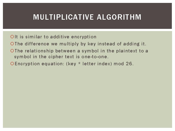 MULTIPLICATIVE ALGORITHM It is similar to additive encryption The difference we multiply by key