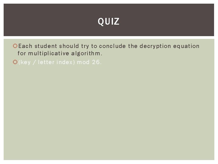 QUIZ Each student should try to conclude the decryption equation for multiplicative algorithm. (key