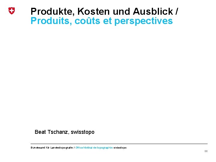 Produkte, Kosten und Ausblick / Produits, coûts et perspectives Beat Tschanz, swisstopo Bundesamt für