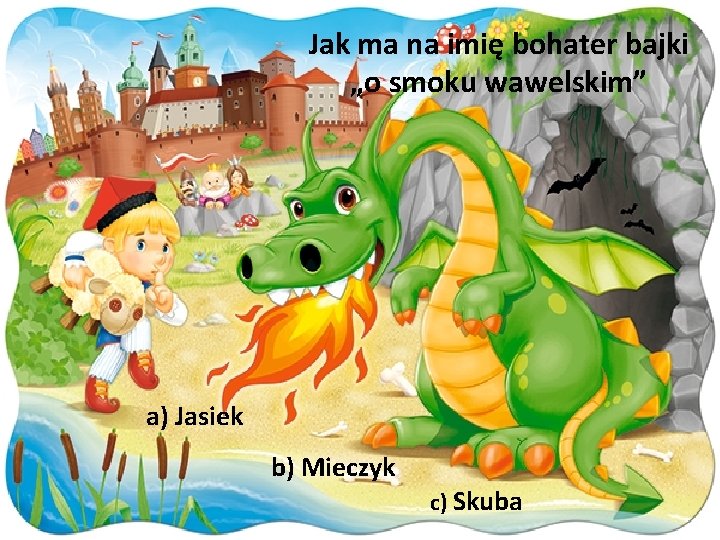 Jak ma na imię bohater bajki „o smoku wawelskim” a) Jasiek b) Mieczyk c)