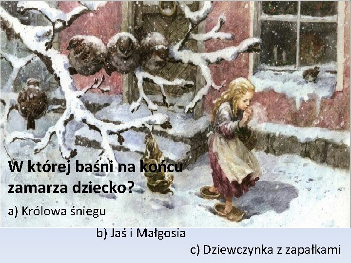 W której baśni na końcu zamarza dziecko? a) Królowa śniegu b) Jaś i Małgosia