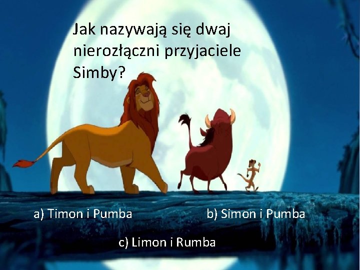 Jak nazywają się dwaj nierozłączni przyjaciele Simby? a) Timon i Pumba b) Simon i