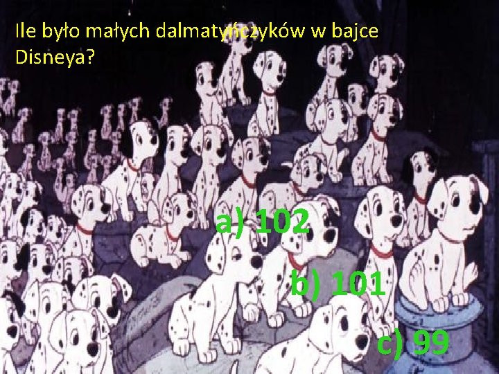 Ile było małych dalmatyńczyków w bajce Disneya? a) 102 b) 101 c) 99 