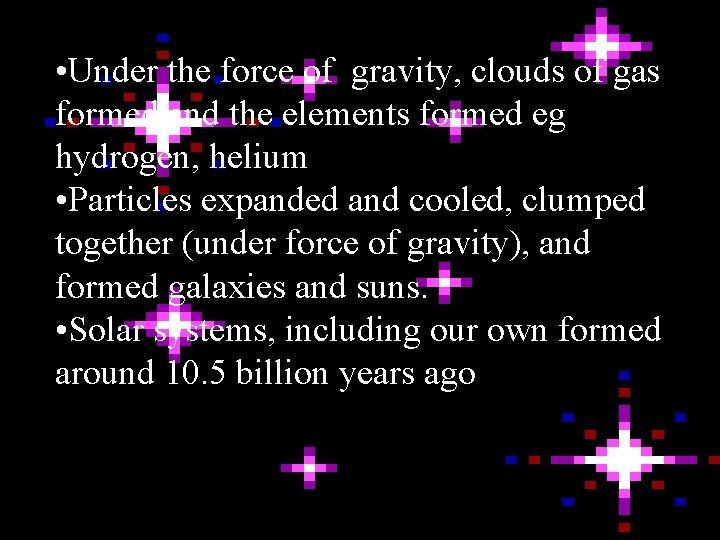  • Under the force of gravity, clouds of gas formed and the elements