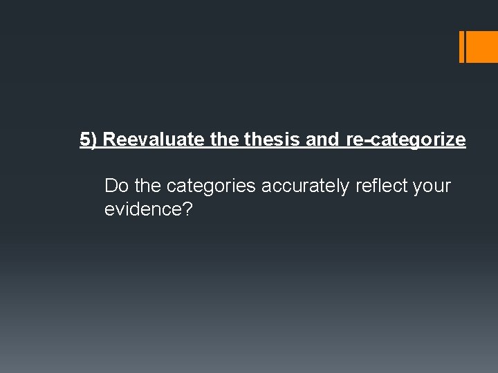 5) Reevaluate thesis and re-categorize Do the categories accurately reflect your evidence? 