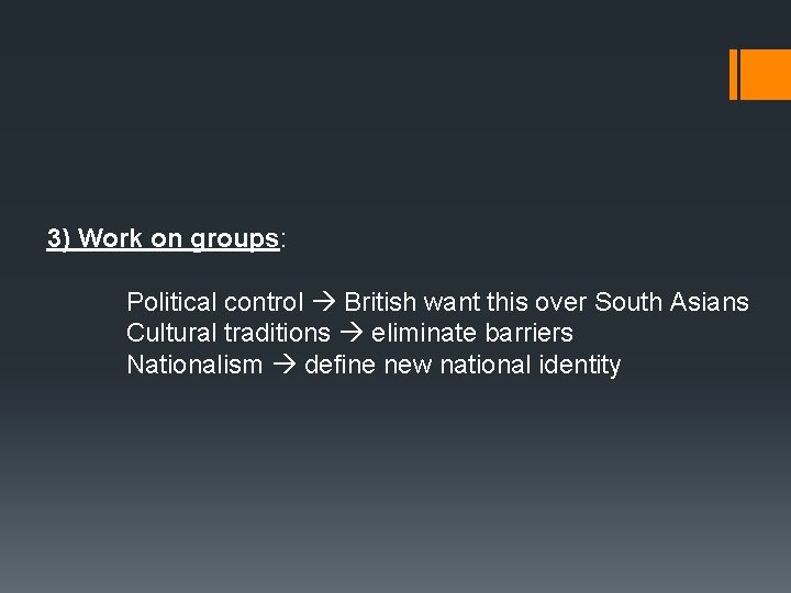 3) Work on groups: Political control British want this over South Asians Cultural traditions