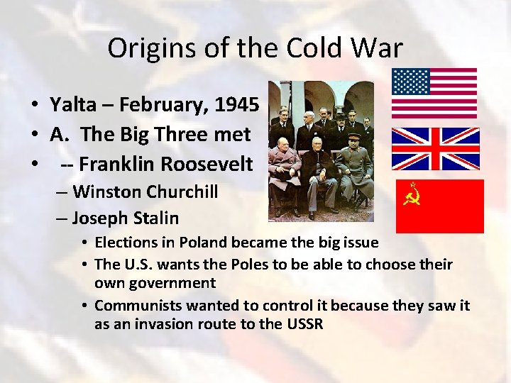 Origins of the Cold War • Yalta – February, 1945 • A. The Big