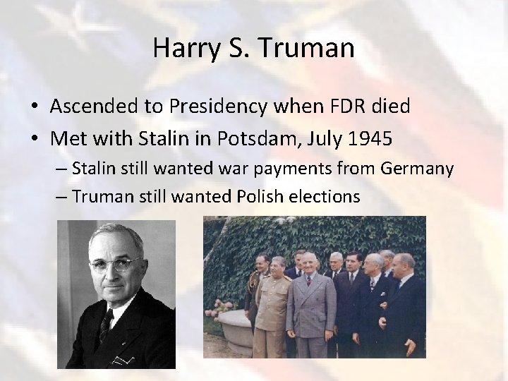 Harry S. Truman • Ascended to Presidency when FDR died • Met with Stalin