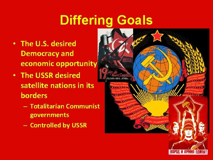 Differing Goals • The U. S. desired Democracy and economic opportunity • The USSR