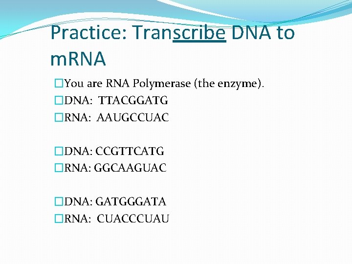 Practice: Transcribe DNA to m. RNA �You are RNA Polymerase (the enzyme). �DNA: TTACGGATG