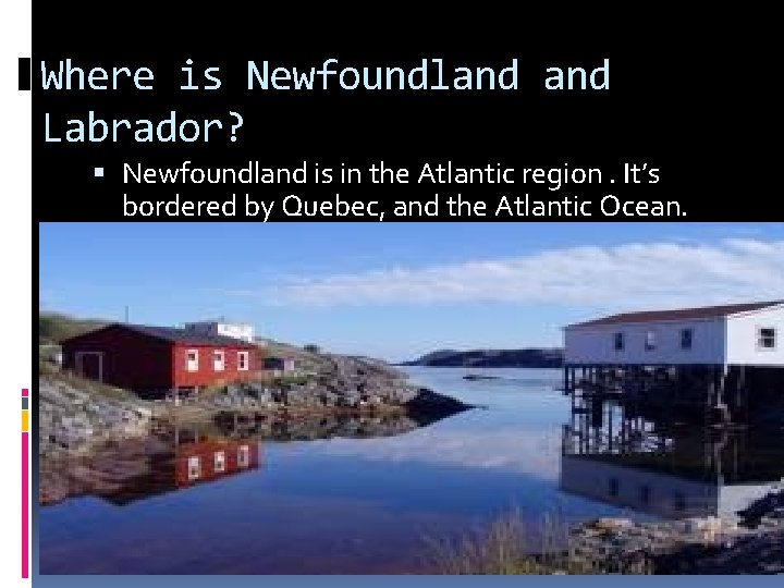 Where is Newfoundland Labrador? Newfoundland is in the Atlantic region. It’s bordered by Quebec,