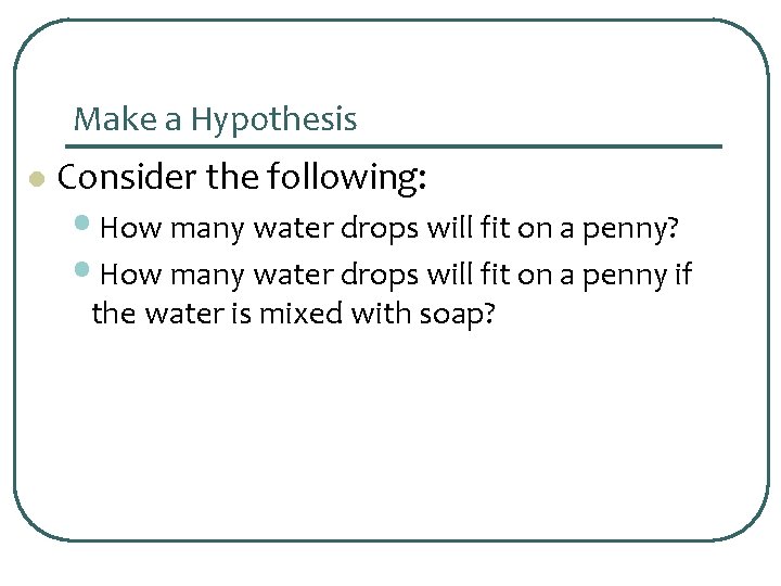 Make a Hypothesis l Consider the following: • How many water drops will fit