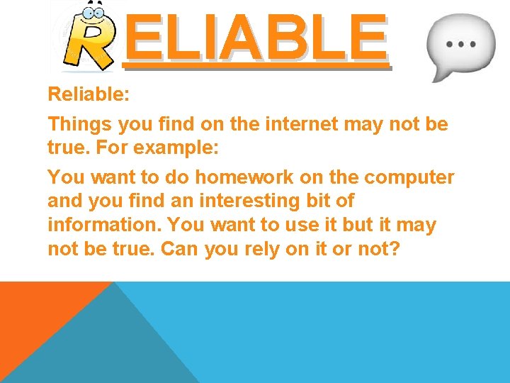 ELIABLE Reliable: Things you find on the internet may not be true. For example: