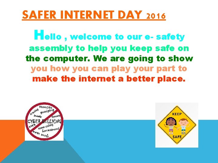 SAFER INTERNET DAY 2016 Hello , welcome to our e- safety assembly to help