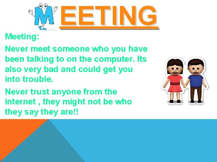 EETING Meeting: Never meet someone who you have been talking to on the computer.