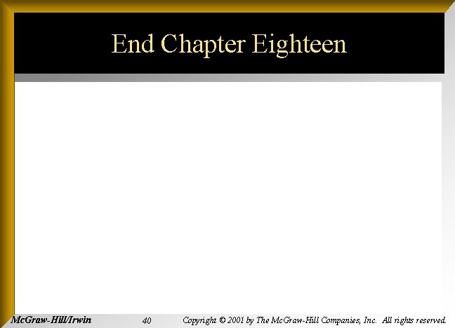 End Chapter Eighteen Mc. Graw-Hill/Irwin 40 Copyright © 2001 by The Mc. Graw-Hill Companies,