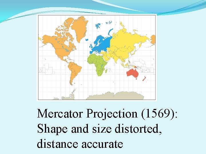 Mercator Projection (1569): Shape and size distorted, distance accurate 