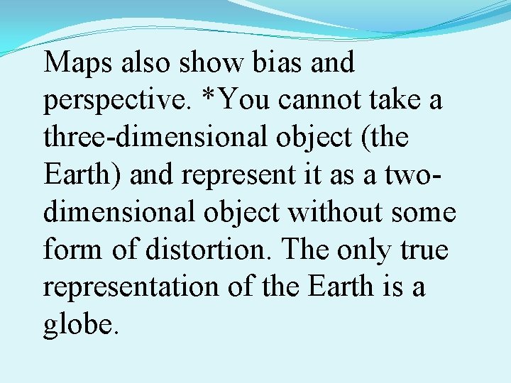 Maps also show bias and perspective. *You cannot take a three-dimensional object (the Earth)