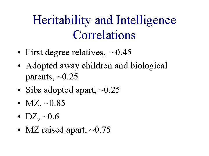 Heritability and Intelligence Correlations • First degree relatives, ~0. 45 • Adopted away children