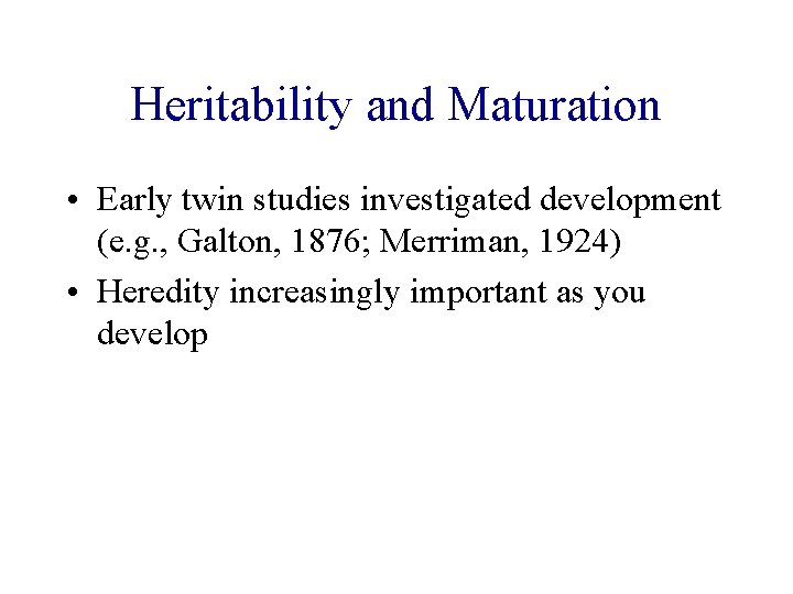 Heritability and Maturation • Early twin studies investigated development (e. g. , Galton, 1876;