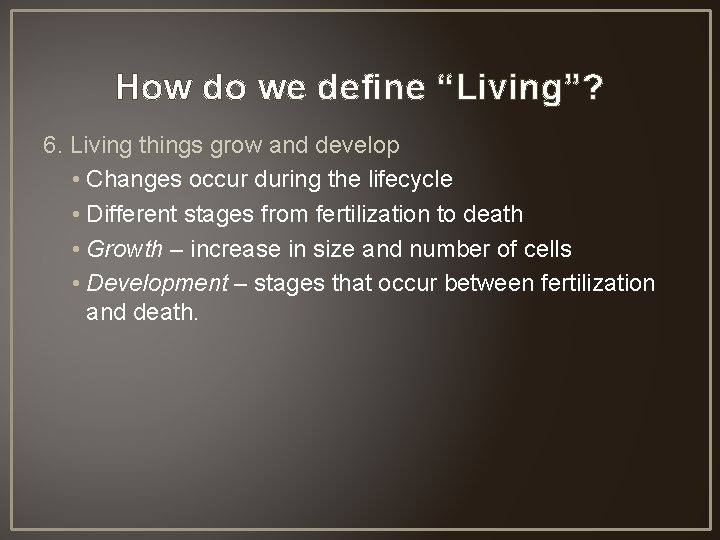 How do we define “Living”? 6. Living things grow and develop • Changes occur