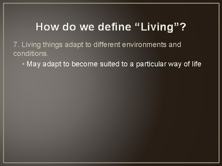 How do we define “Living”? 7. Living things adapt to different environments and conditions.