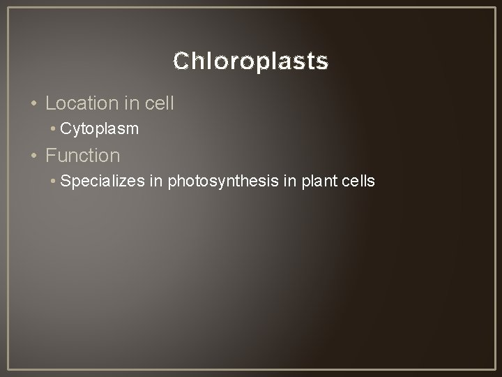 Chloroplasts • Location in cell • Cytoplasm • Function • Specializes in photosynthesis in
