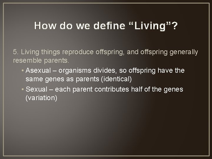 How do we define “Living”? 5. Living things reproduce offspring, and offspring generally resemble