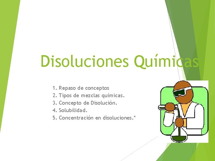 Disoluciones Químicas 1. 2. 3. 4. 5. Repaso de conceptos Tipos de mezclas químicas.