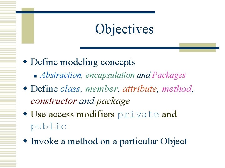 Objectives w Define modeling concepts n Abstraction, encapsulation and Packages w Define class, member, Objectives w Define modeling concepts n Abstraction, encapsulation and Packages w Define class, member,