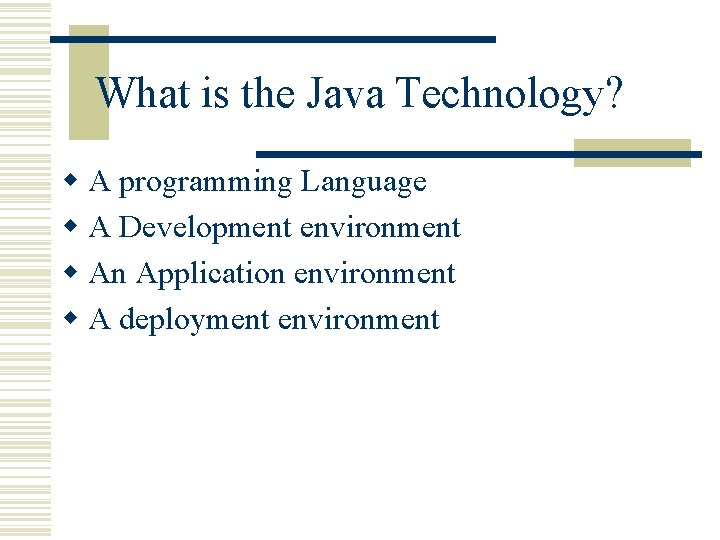 What is the Java Technology? w A programming Language w A Development environment w What is the Java Technology? w A programming Language w A Development environment w